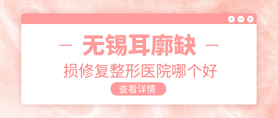 无锡耳廓缺损修复整形医院哪个好