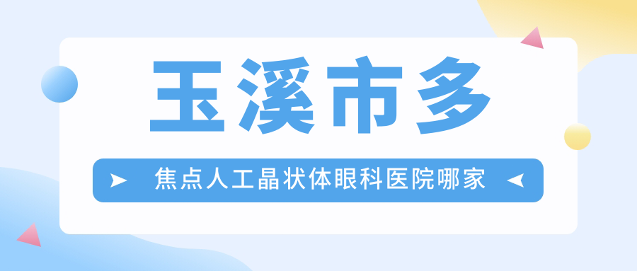 玉溪市多焦點人工晶狀體哪家好？玉溪市眼科醫(yī)院排名艾維、、
