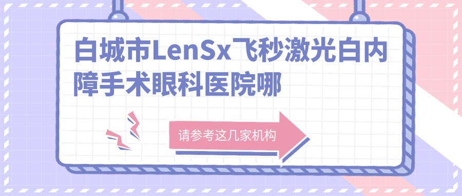 白城市LenSx飞秒激光白内障手术眼科医院哪家好