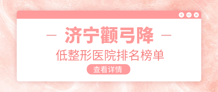 濟寧顴弓降低整形醫(yī)院排名榜單揭秘(醫(yī)萊美技術(shù)力聲譽很高)