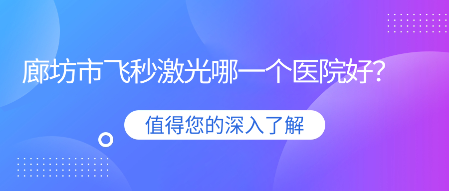 廊坊市飛秒激光哪一個(gè)醫(yī)院好？精選一家當(dāng)?shù)貙?shí)力不低的整形機(jī)構(gòu)