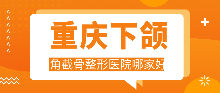重慶下頜角截骨整形醫(yī)院哪家好？重慶下頜角肥大整形推薦寶麗/星榮