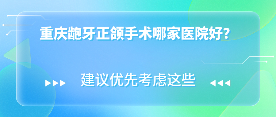 重庆龅牙正颌手术哪家医院好？