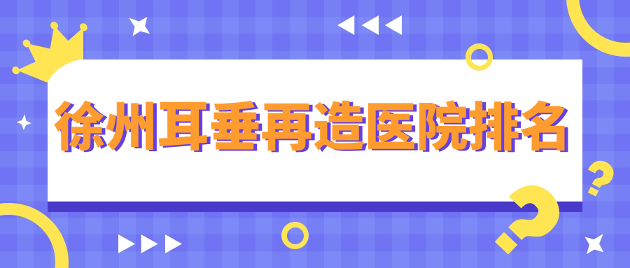 徐州耳垂再造好的醫(yī)院排名，友友真實(shí)點(diǎn)評醫(yī)院分享