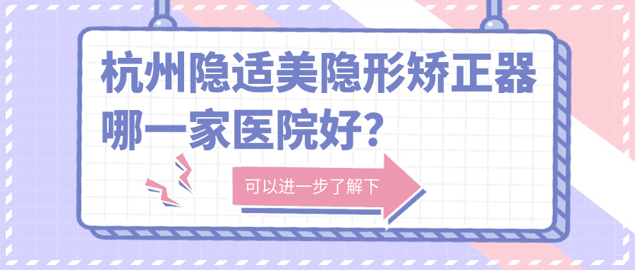 杭州隐适美隐形矫正器哪一家医院好？