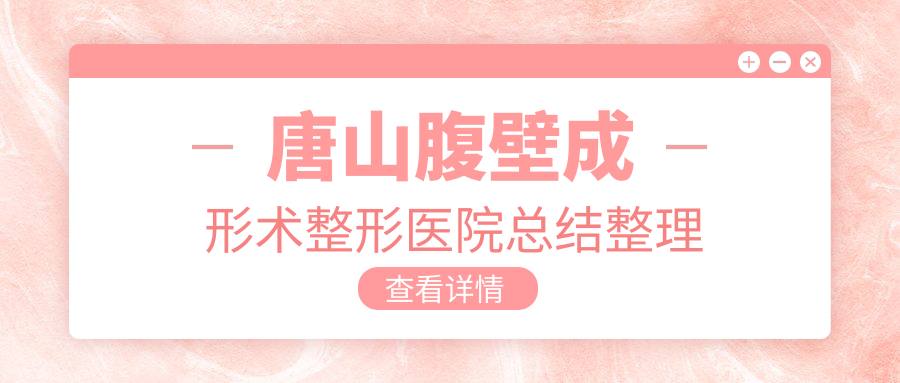 唐山腹壁成形術(shù)整形醫(yī)院總結(jié)整理前五評價(jià),重新整理本地這五家被親們推薦