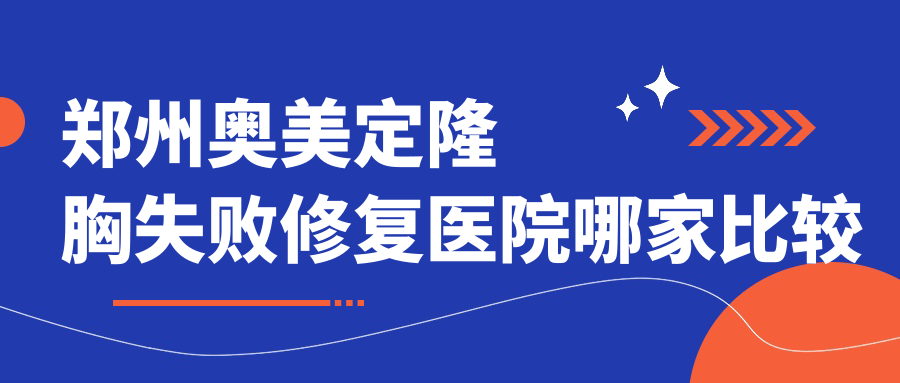 鄭州奧美定隆胸失敗修復(fù)醫(yī)院哪家比較好？做包膜攣縮/隆胸失敗修復(fù)的醫(yī)院有這十家