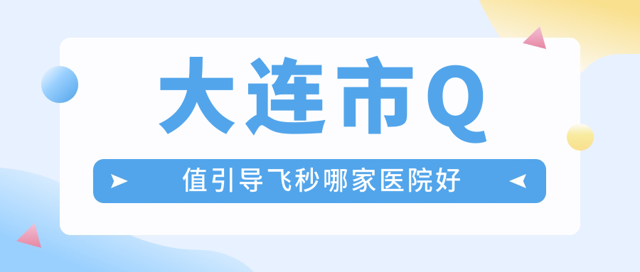 大連市Q值引導(dǎo)飛秒哪家醫(yī)院好？眼科醫(yī)院、人氣評測費(fèi)用價(jià)目表預(yù)覽！