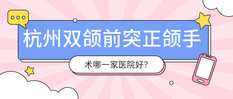 杭州双颌前突正颌手术哪一家医院好？