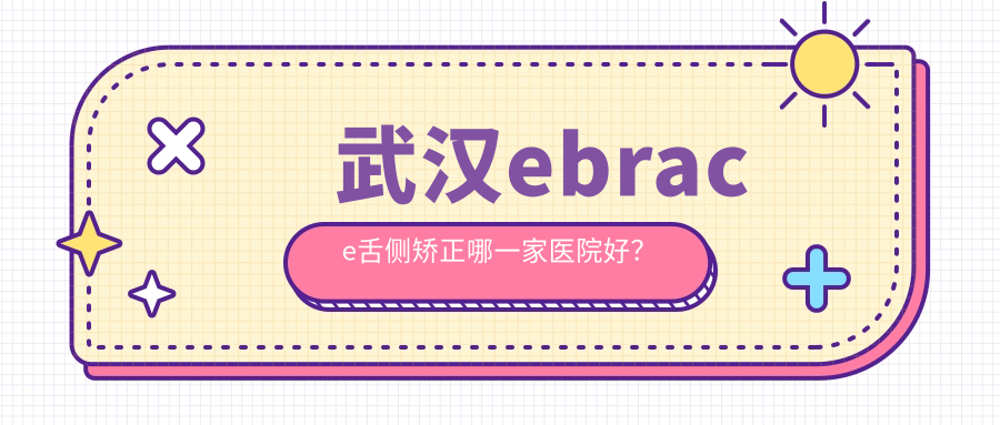 武漢ebrace舌側(cè)矯正哪一家醫(yī)院好？武漢ebrace舌側(cè)矯正的醫(yī)院有博格/好大夫