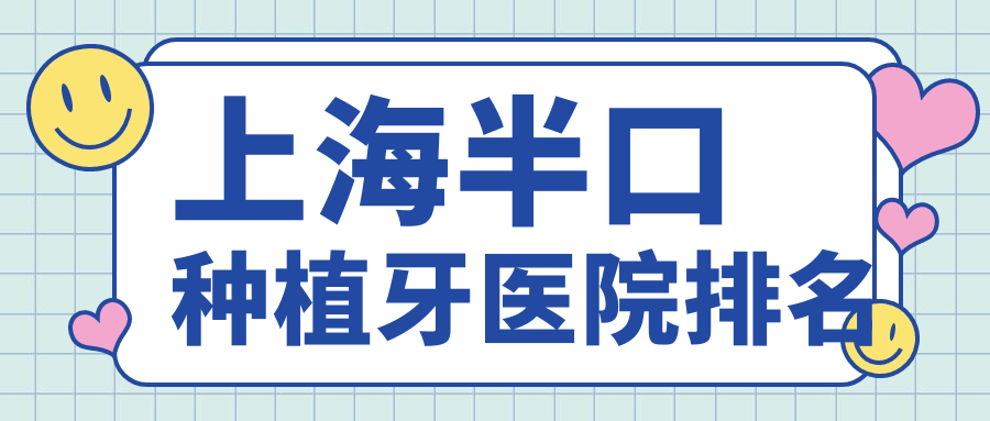 上海半口種植牙醫(yī)院排名上海半口種植牙雅適美好又便宜