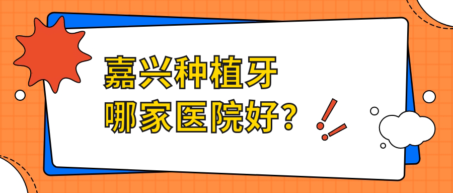 嘉興種植牙哪家醫(yī)院好？排名前十醫(yī)院有海寧安圣凱/一諾