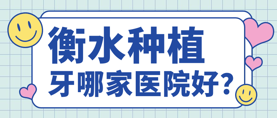 衡水種植牙哪家醫(yī)院好？排名前十醫(yī)院有可恩醫(yī)院/阜城安康