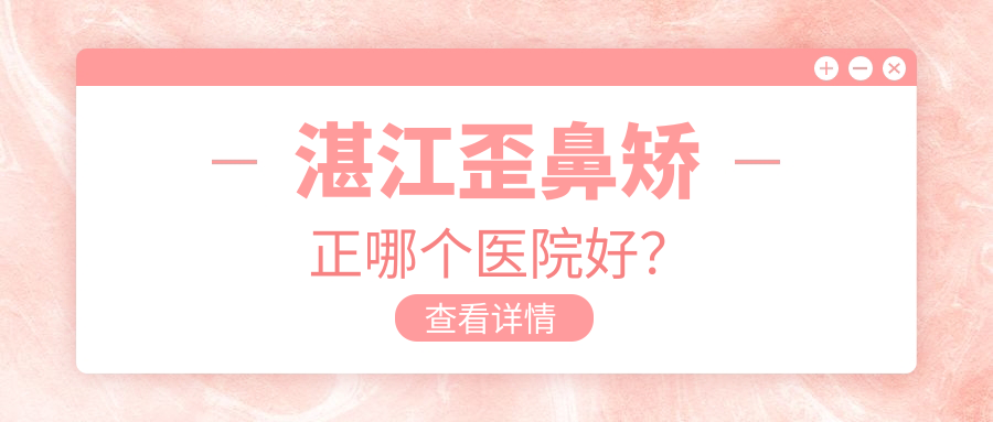 湛江歪鼻矯正哪個(gè)醫(yī)院好？韓美/康特美/華美等這10家技術(shù)強(qiáng)