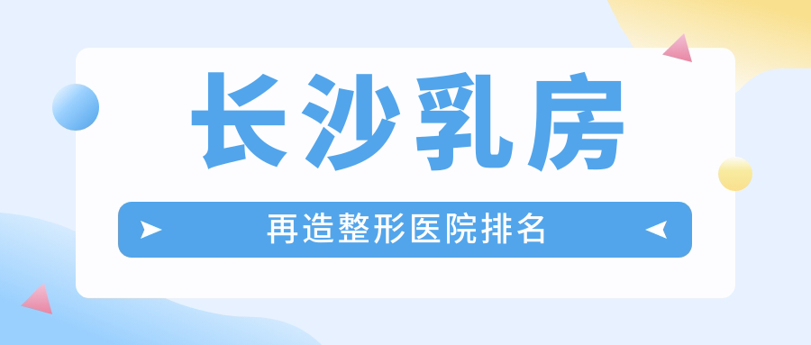 长沙乳房再造整形医院排名