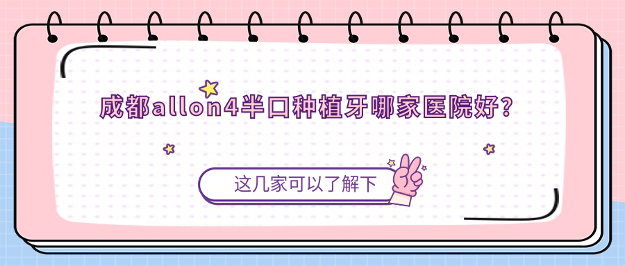 成都allon4半口種植牙哪家醫(yī)院好？成都半口種植牙/半口即刻種植牙選擇這些