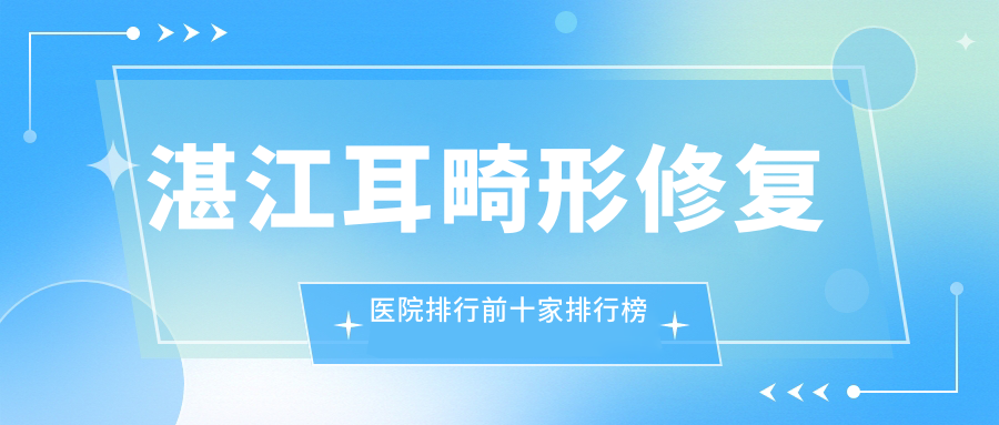 湛江耳畸形修復醫(yī)院排行前十家排行榜預覽|名媛是當?shù)責衢T醫(yī)院