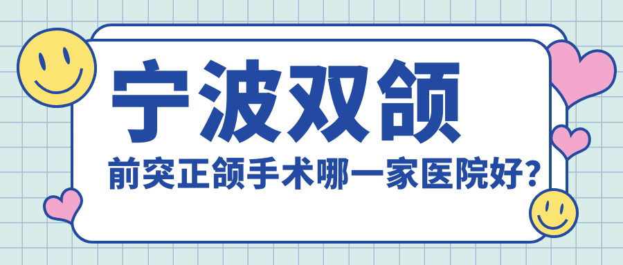 寧波雙頜前突正頜手術(shù)哪一家醫(yī)院好？寧波地包天正頜手術(shù)/下巴后縮正頜手術(shù)挑選這些