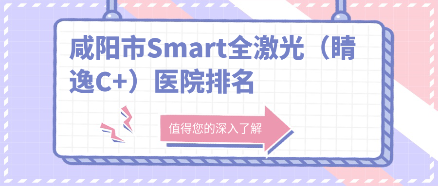 咸陽市Smart全激光（睛逸C+）正規(guī)的醫(yī)院:光明//排名前一
