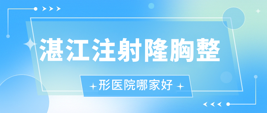 湛江注射隆胸哪家好？湛江整形醫(yī)院排名韓美|澳泰|澳泰