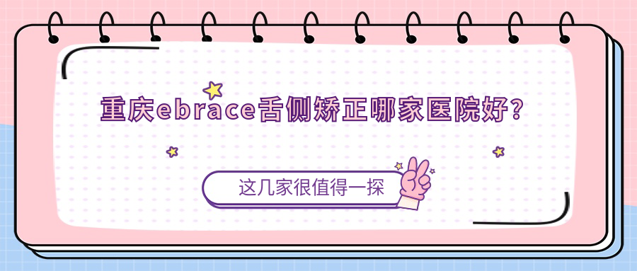 重慶ebrace舌側(cè)矯正哪家醫(yī)院好？重慶ebrace舌側(cè)矯正的醫(yī)院有武隆青明英/泰康拜博醫(yī)院永川院
