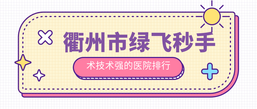 揭曉！衢州市綠飛秒手術(shù)技術(shù)強的醫(yī)院排行|前二名全面介紹,有幾家是公辦