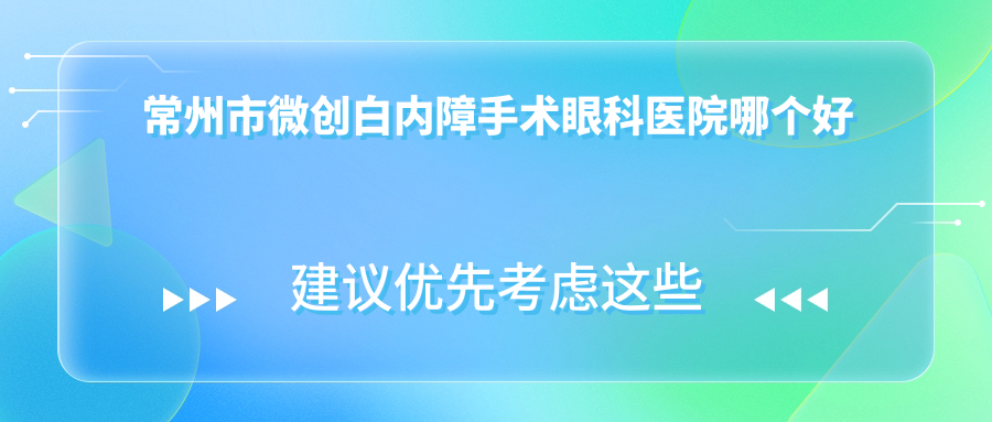 常州市微創(chuàng)白內(nèi)障手術(shù)醫(yī)院哪個好？華廈譜瑞|澤明，附上價格表