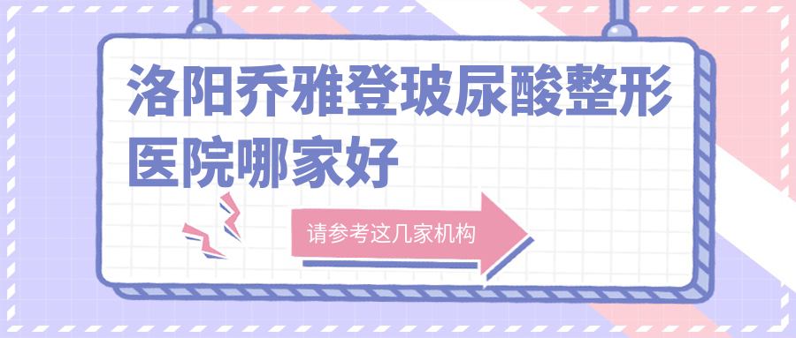 洛陽喬雅登玻尿酸哪家好？洛陽雙美膠原蛋白推薦佰麗|締萊美|萊爾美