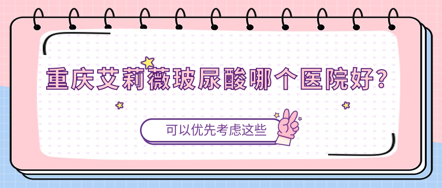 重庆艾莉薇玻尿酸哪个医院好？