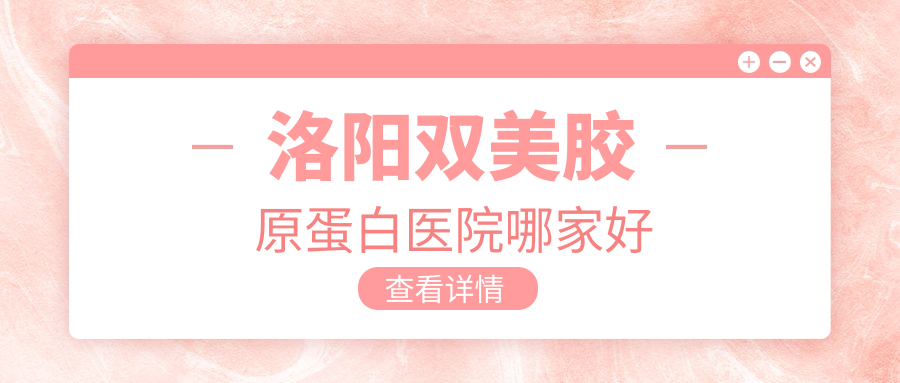 洛陽雙美膠原蛋白醫(yī)院哪家好？做艾莉薇玻尿酸/公主Princess玻尿酸的醫(yī)院有這十家