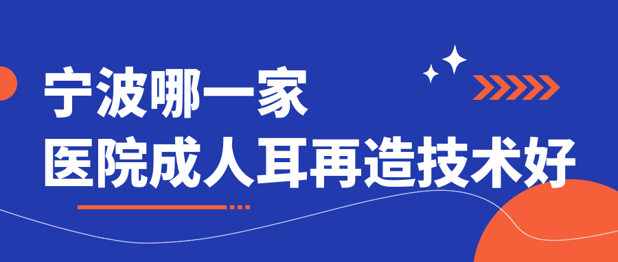 寧波哪一家醫(yī)院成人耳再造技術(shù)好？甄選十家高人氣醫(yī)院,附醫(yī)院詳細闡述