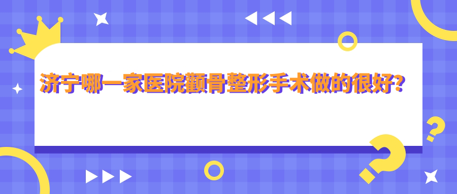 濟寧哪一家醫(yī)院顴骨整形手術(shù)做的很好？全新濟寧顴骨整形排名榜單TOP五醫(yī)院公布