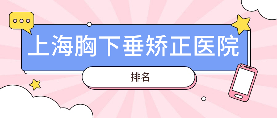 上海胸下垂矯正好的醫(yī)院排名，網(wǎng)友們真實點評醫(yī)院分享