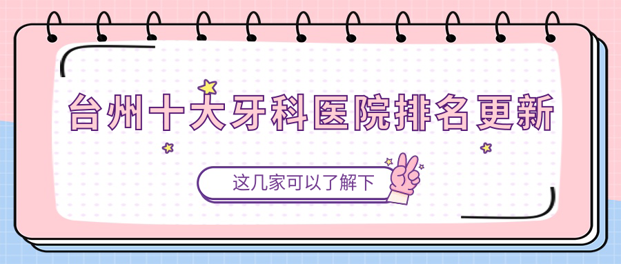 臺(tái)州十大牙科醫(yī)院排名更新，排名前三便是臺(tái)州醫(yī)院、溫嶺城東朗德、溫嶺東方醫(yī)院科