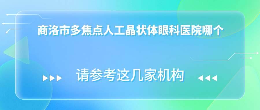 商洛市多焦點(diǎn)人工晶狀體醫(yī)院哪個(gè)好？眼科醫(yī)院、，另附價(jià)格表