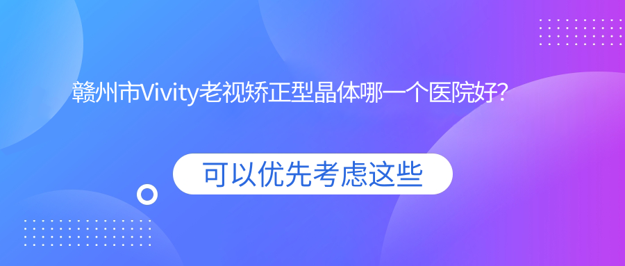 贛州市Vivity老視矯正型晶體哪一個(gè)醫(yī)院好？華廈眼科、、等這1家技術(shù)很好