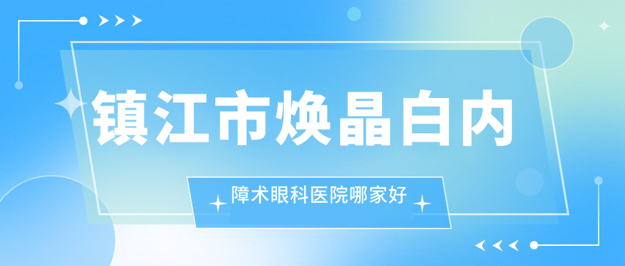 鎮(zhèn)江市煥晶白內(nèi)障術(shù)哪家好？鎮(zhèn)江市推薦華廈||