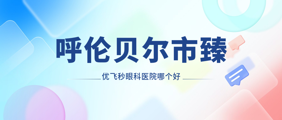 呼倫貝爾市臻優(yōu)飛秒醫(yī)院哪個好？愛爾眼科|，附上價格表