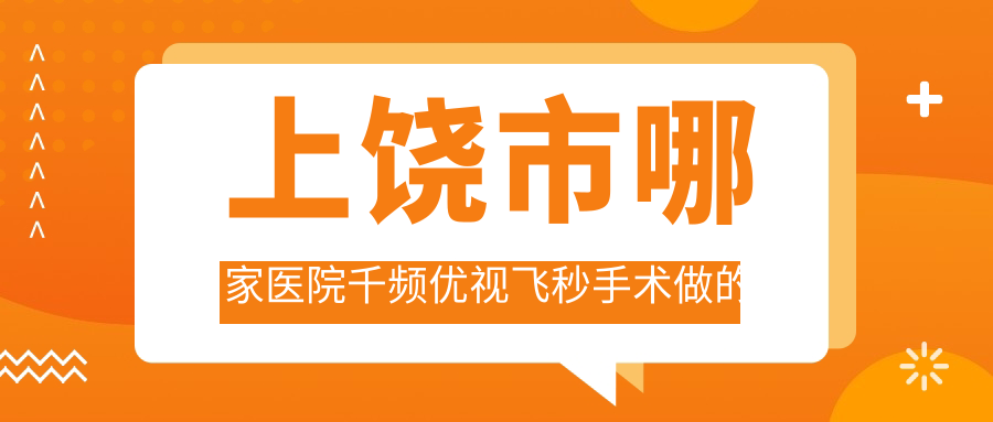 上饒市哪家醫(yī)院千頻優(yōu)視飛秒手術(shù)做的更好？全新上饒市千頻優(yōu)視飛秒排名榜單TOP1醫(yī)院公布