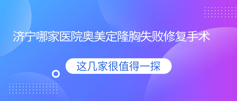 济宁哪家医院奥美定隆胸失败修复手术做的好？