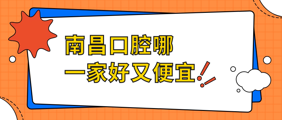 南昌口腔哪一家好又便宜