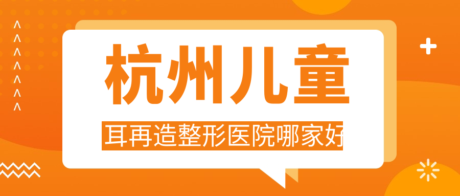 杭州兒童耳再造哪里好？價格多少錢？清沐|玥相|連天美10000+