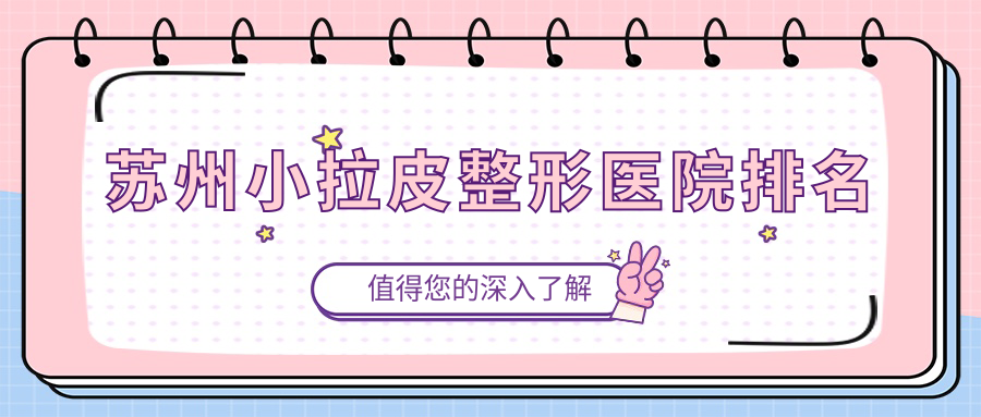 蘇州小拉皮好的醫(yī)院排名:小拉皮好的專業(yè)醫(yī)院除了沐蘭清顏還有這10家