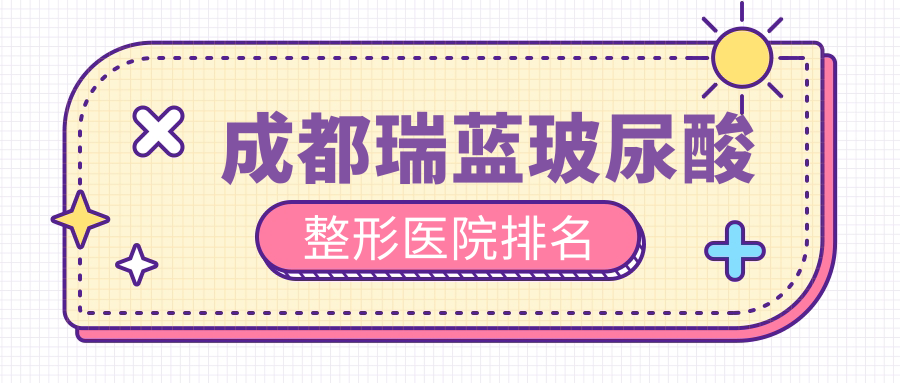 成都瑞藍(lán)玻尿酸醫(yī)院排名前10:友誼|九龍私密科瑞藍(lán)玻尿酸不錯