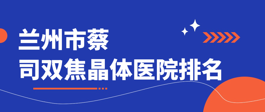 蘭州市蔡司雙焦晶體好的醫(yī)院排名，網(wǎng)友們真實評價醫(yī)院分享