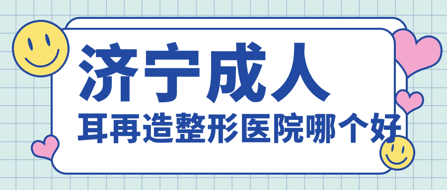 济宁成人耳再造整形医院哪个好