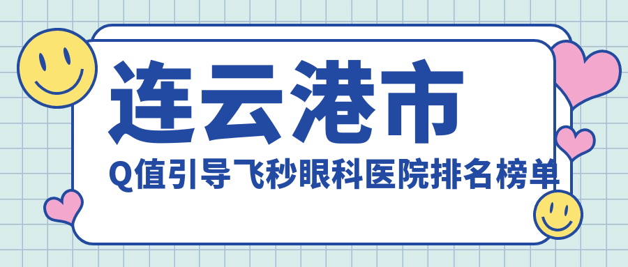 連云港市Q值引導(dǎo)飛秒眼科醫(yī)院排名榜單公開(愛爾眼科實(shí)力口碑不低)