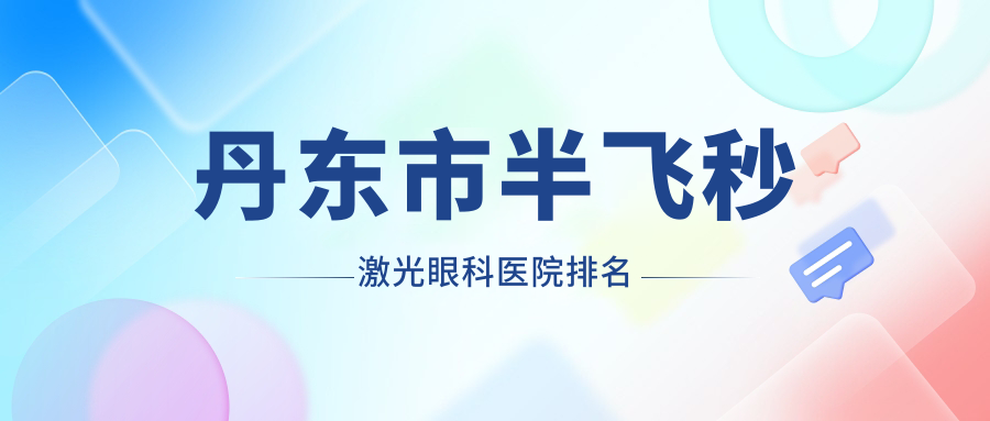 丹東市半飛秒激光醫(yī)院價格揭秘:排名前列的何氏眼科半飛秒激光費用好還不貴
