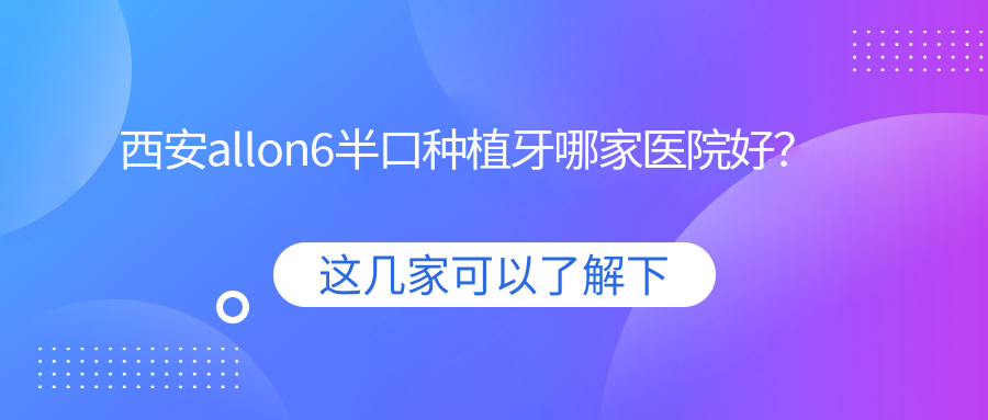 西安allon6半口种植牙哪家医院好？