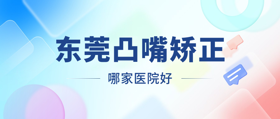 東莞凸嘴矯正哪家醫(yī)院好？整形醫(yī)院、口碑測(cè)評(píng)價(jià)格價(jià)格表總覽！